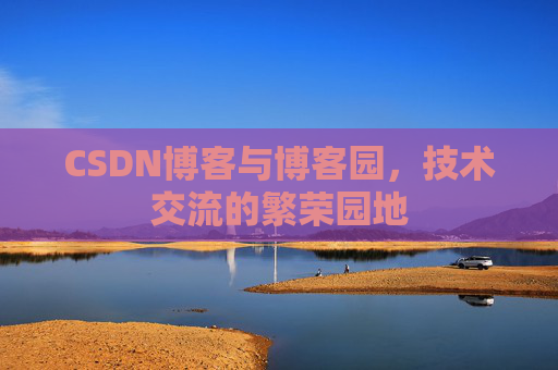 CSDN博客与博客园，技术交流的繁荣园地