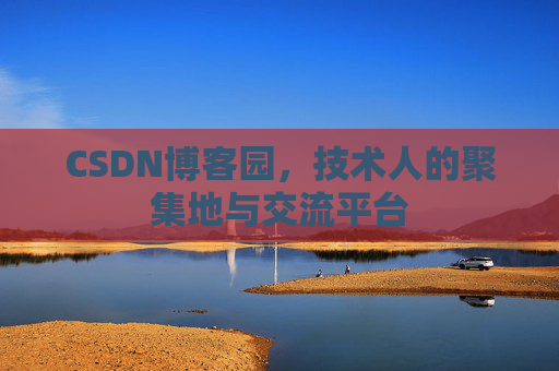 CSDN博客园，技术人的聚集地与交流平台